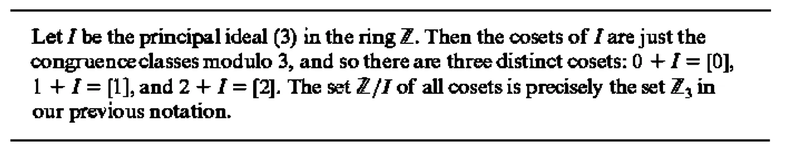 textbook example: the cosets of the principal ideal (3) in ℤ are the congruence classes [0], [1], [2], so ℤ/I is ℤ₃